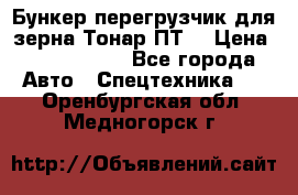 Бункер-перегрузчик для зерна Тонар ПТ5 › Цена ­ 2 040 000 - Все города Авто » Спецтехника   . Оренбургская обл.,Медногорск г.